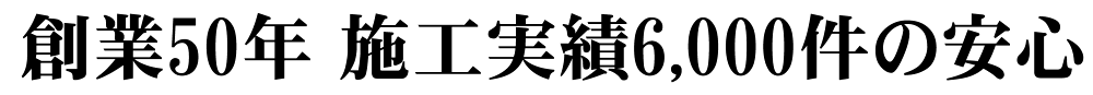 創業50年 施工実績6,000件の安心
