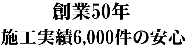 創業50年 施工実績6,000件の安心