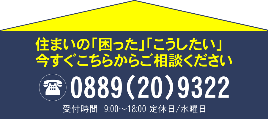 住まいの「困った」「こうしたい」今すぐこちらからご相談ください。電話0889(20)9322 受付時間9:00~18:00