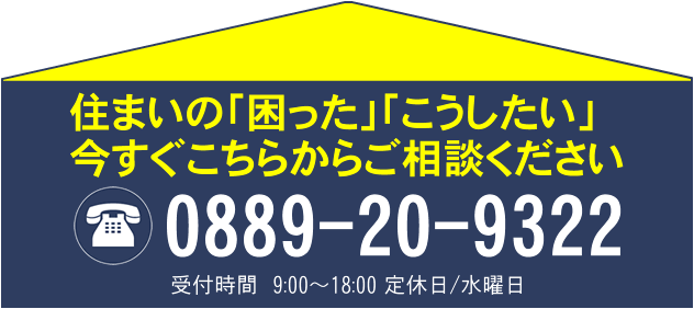 住まいの「困った」「こうしたい」今すぐこちらからご相談ください。電話0889(20)9322 受付時間9:00~18:00